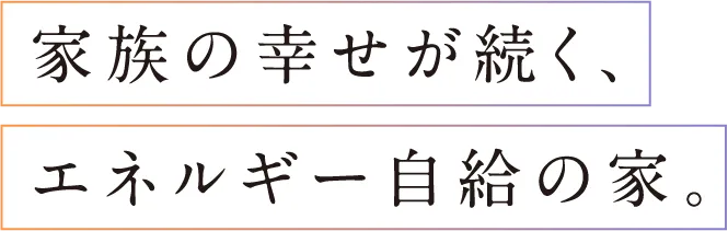 家族の幸せが続く、エネルギー自給の家。